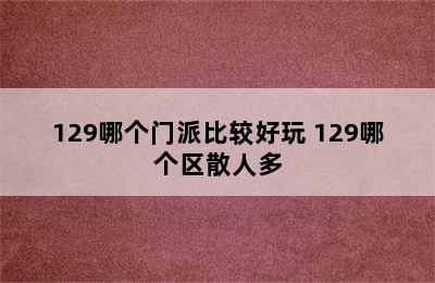 129哪个门派比较好玩 129哪个区散人多